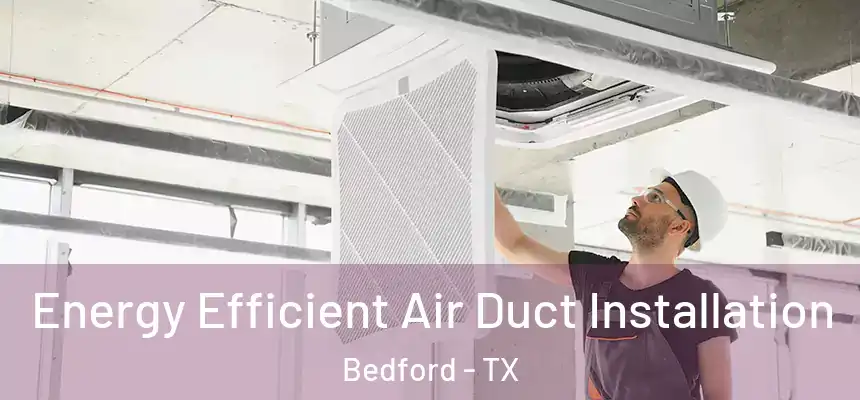  Energy Efficient Air Duct Installation Bedford - TX